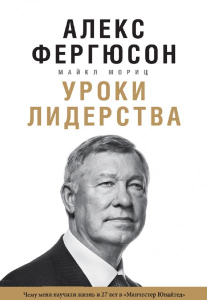 Алекс Фергюсон. Уроки лидерства. Чему меня научили жизнь и 27 лет в «Манчестер Юнайтед»