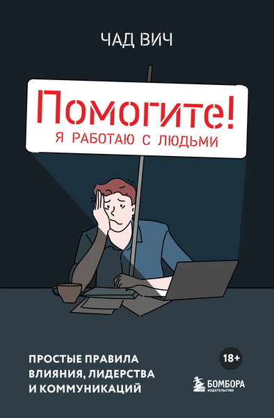 Чад Вич. Помогите! Я работаю с людьми. Простые правила влияния, лидерства и коммуникаций